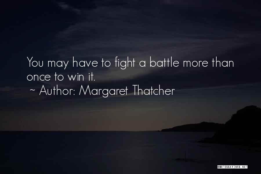 Margaret Thatcher Quotes: You May Have To Fight A Battle More Than Once To Win It.