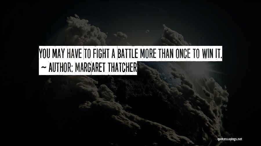 Margaret Thatcher Quotes: You May Have To Fight A Battle More Than Once To Win It.