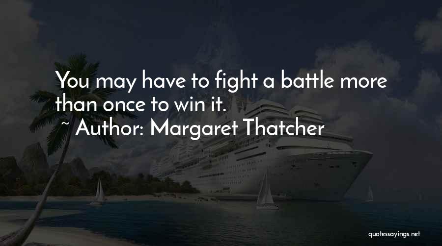 Margaret Thatcher Quotes: You May Have To Fight A Battle More Than Once To Win It.