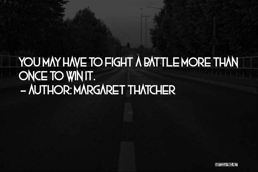 Margaret Thatcher Quotes: You May Have To Fight A Battle More Than Once To Win It.