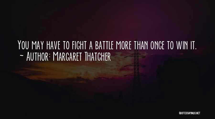 Margaret Thatcher Quotes: You May Have To Fight A Battle More Than Once To Win It.