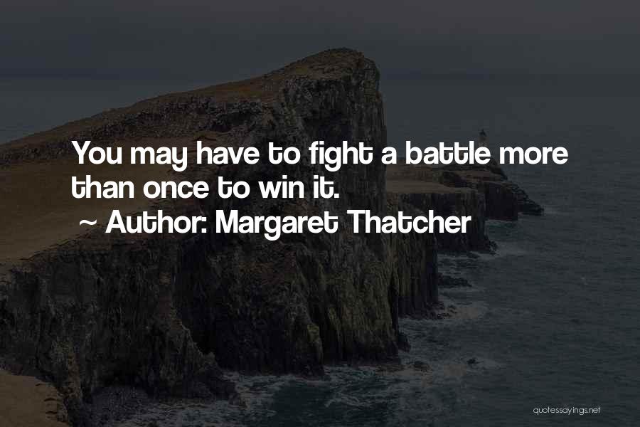 Margaret Thatcher Quotes: You May Have To Fight A Battle More Than Once To Win It.