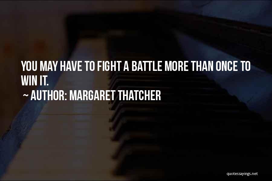 Margaret Thatcher Quotes: You May Have To Fight A Battle More Than Once To Win It.