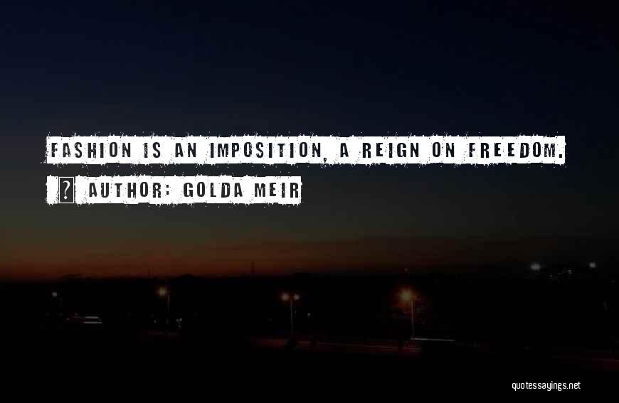 Golda Meir Quotes: Fashion Is An Imposition, A Reign On Freedom.