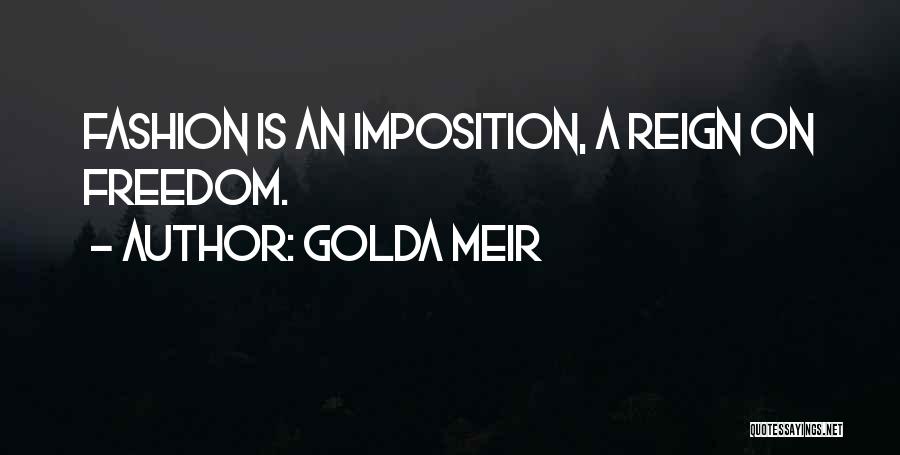 Golda Meir Quotes: Fashion Is An Imposition, A Reign On Freedom.