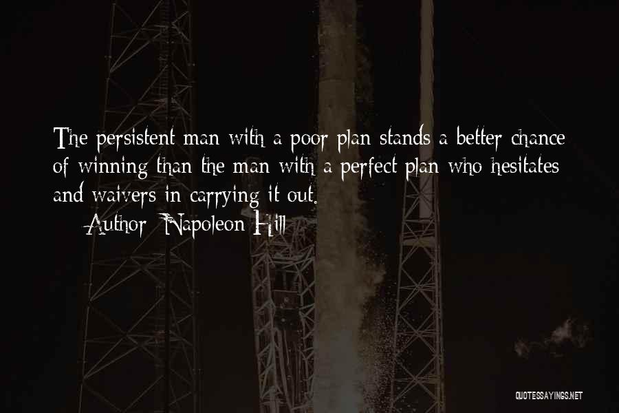 Napoleon Hill Quotes: The Persistent Man With A Poor Plan Stands A Better Chance Of Winning Than The Man With A Perfect Plan