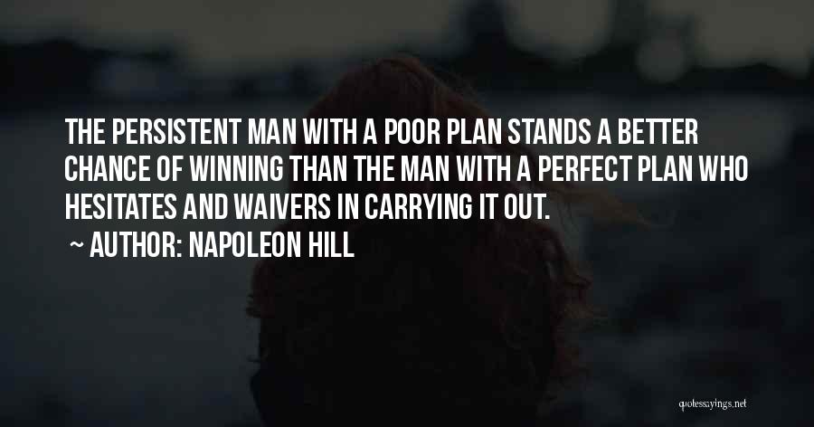 Napoleon Hill Quotes: The Persistent Man With A Poor Plan Stands A Better Chance Of Winning Than The Man With A Perfect Plan