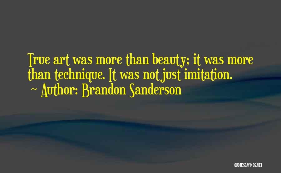 Brandon Sanderson Quotes: True Art Was More Than Beauty; It Was More Than Technique. It Was Not Just Imitation.