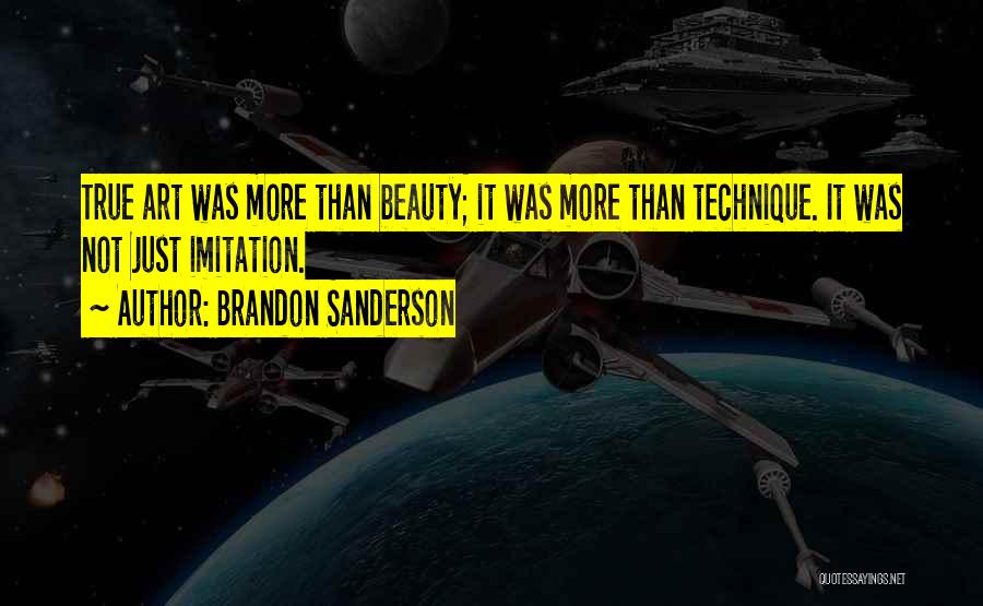 Brandon Sanderson Quotes: True Art Was More Than Beauty; It Was More Than Technique. It Was Not Just Imitation.