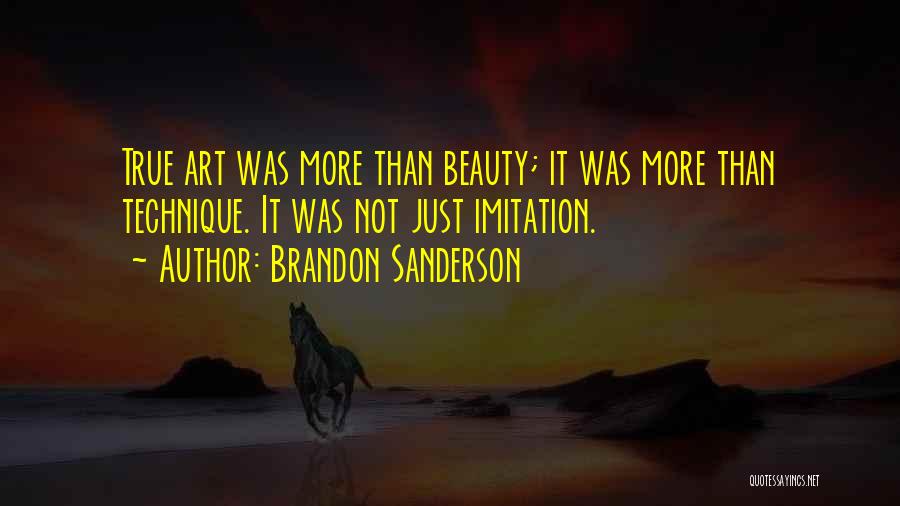Brandon Sanderson Quotes: True Art Was More Than Beauty; It Was More Than Technique. It Was Not Just Imitation.