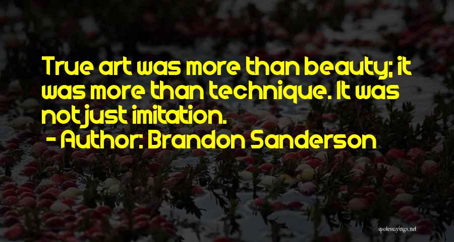 Brandon Sanderson Quotes: True Art Was More Than Beauty; It Was More Than Technique. It Was Not Just Imitation.