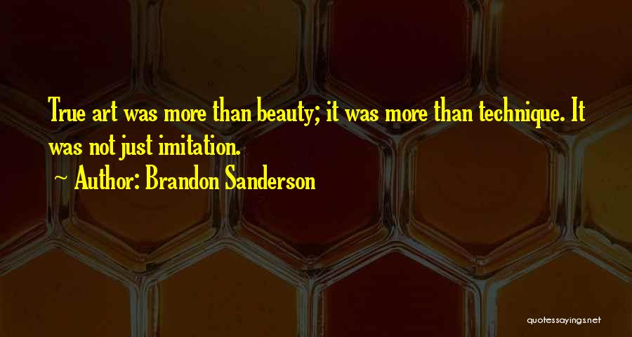Brandon Sanderson Quotes: True Art Was More Than Beauty; It Was More Than Technique. It Was Not Just Imitation.