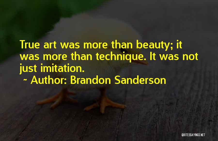Brandon Sanderson Quotes: True Art Was More Than Beauty; It Was More Than Technique. It Was Not Just Imitation.