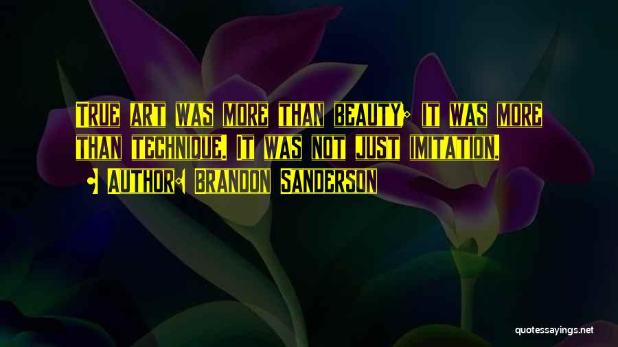 Brandon Sanderson Quotes: True Art Was More Than Beauty; It Was More Than Technique. It Was Not Just Imitation.