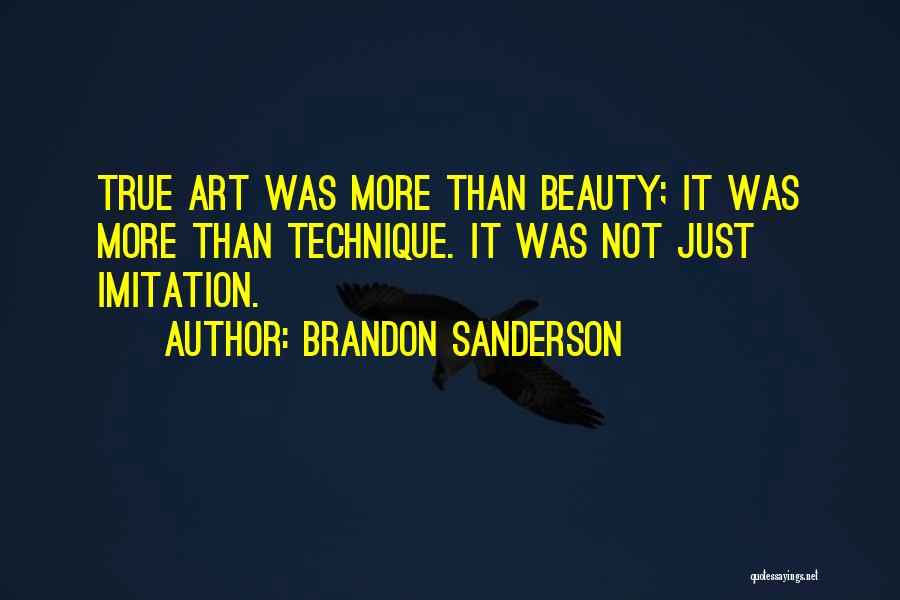 Brandon Sanderson Quotes: True Art Was More Than Beauty; It Was More Than Technique. It Was Not Just Imitation.