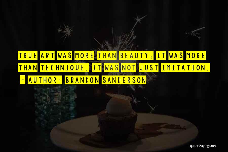 Brandon Sanderson Quotes: True Art Was More Than Beauty; It Was More Than Technique. It Was Not Just Imitation.