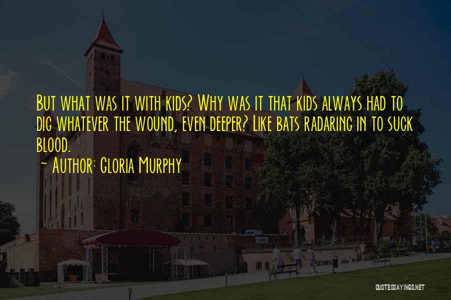 Gloria Murphy Quotes: But What Was It With Kids? Why Was It That Kids Always Had To Dig Whatever The Wound, Even Deeper?