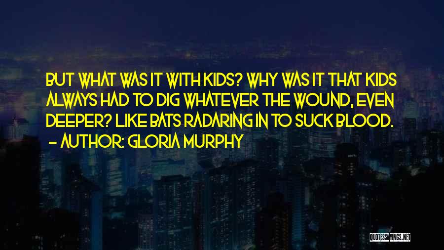 Gloria Murphy Quotes: But What Was It With Kids? Why Was It That Kids Always Had To Dig Whatever The Wound, Even Deeper?