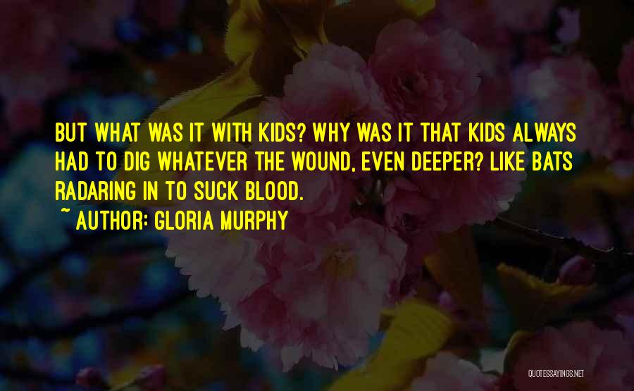 Gloria Murphy Quotes: But What Was It With Kids? Why Was It That Kids Always Had To Dig Whatever The Wound, Even Deeper?