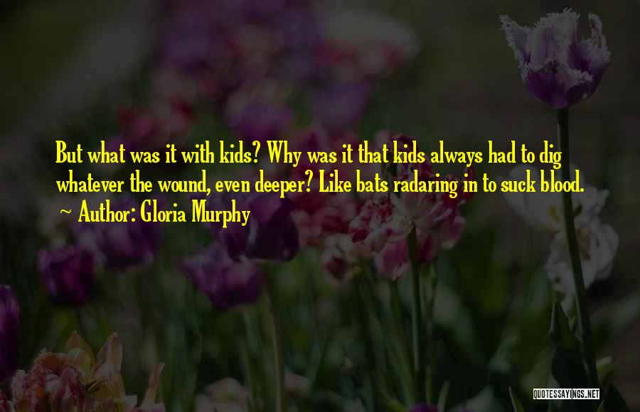 Gloria Murphy Quotes: But What Was It With Kids? Why Was It That Kids Always Had To Dig Whatever The Wound, Even Deeper?