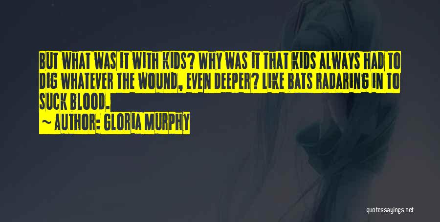 Gloria Murphy Quotes: But What Was It With Kids? Why Was It That Kids Always Had To Dig Whatever The Wound, Even Deeper?