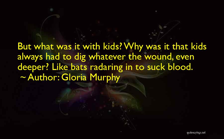 Gloria Murphy Quotes: But What Was It With Kids? Why Was It That Kids Always Had To Dig Whatever The Wound, Even Deeper?
