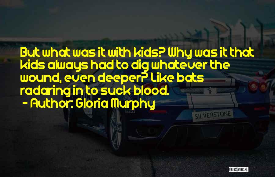 Gloria Murphy Quotes: But What Was It With Kids? Why Was It That Kids Always Had To Dig Whatever The Wound, Even Deeper?