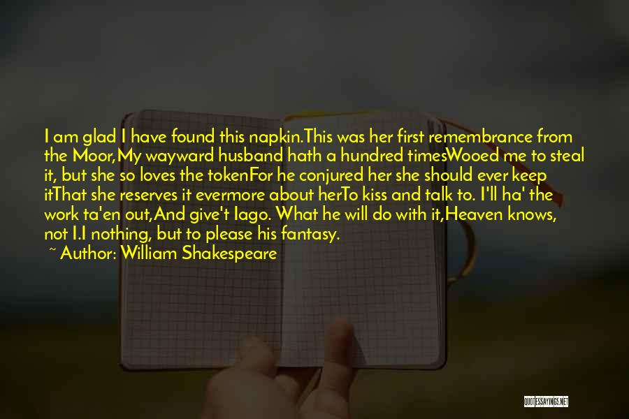 William Shakespeare Quotes: I Am Glad I Have Found This Napkin.this Was Her First Remembrance From The Moor,my Wayward Husband Hath A Hundred