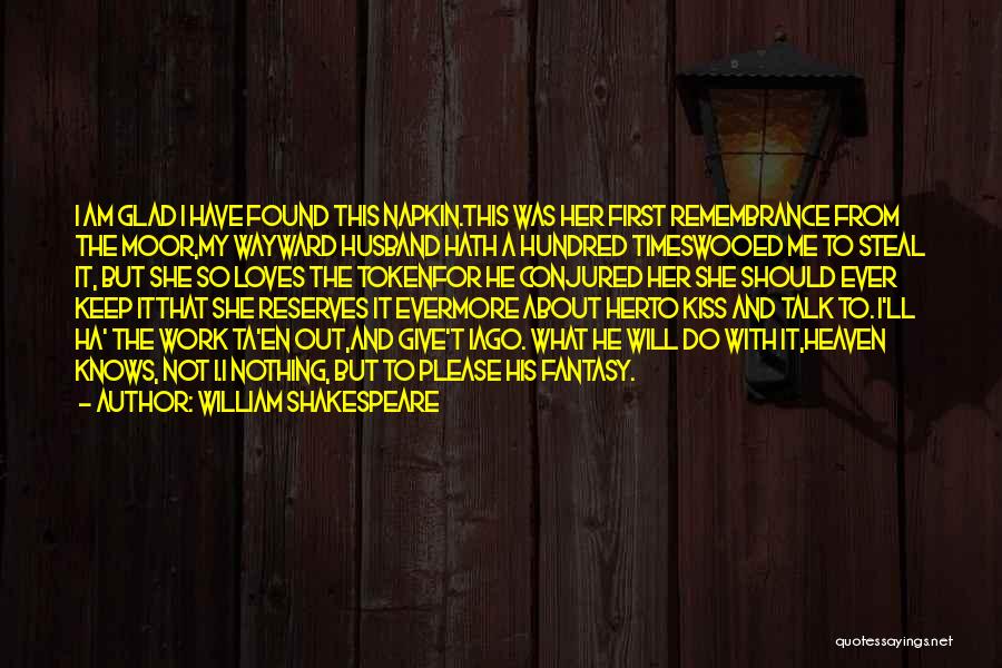 William Shakespeare Quotes: I Am Glad I Have Found This Napkin.this Was Her First Remembrance From The Moor,my Wayward Husband Hath A Hundred