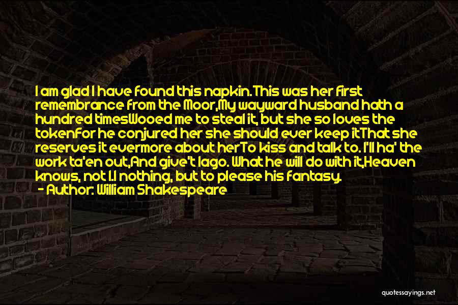 William Shakespeare Quotes: I Am Glad I Have Found This Napkin.this Was Her First Remembrance From The Moor,my Wayward Husband Hath A Hundred