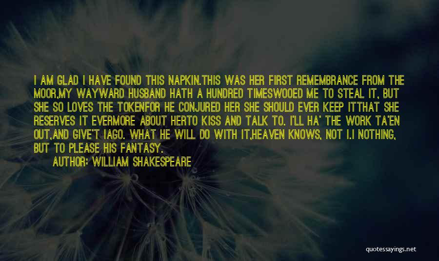 William Shakespeare Quotes: I Am Glad I Have Found This Napkin.this Was Her First Remembrance From The Moor,my Wayward Husband Hath A Hundred