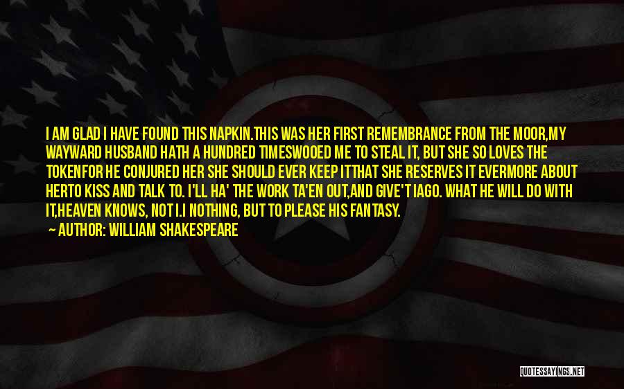 William Shakespeare Quotes: I Am Glad I Have Found This Napkin.this Was Her First Remembrance From The Moor,my Wayward Husband Hath A Hundred