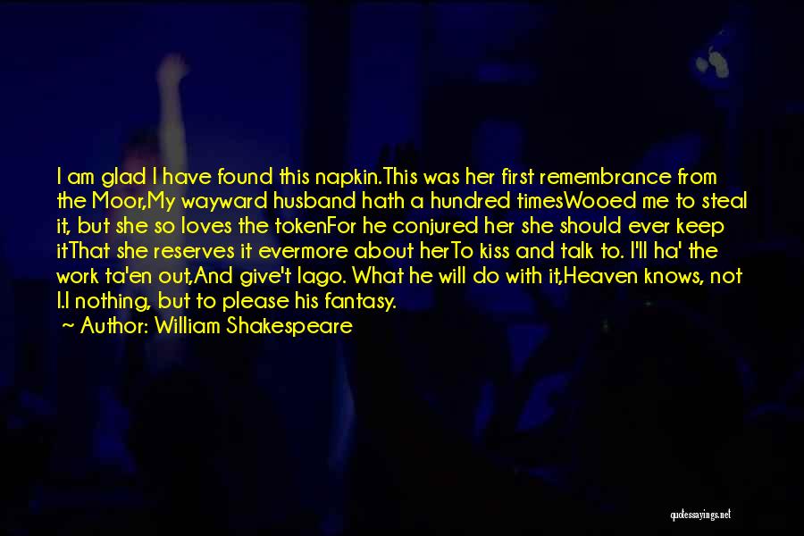 William Shakespeare Quotes: I Am Glad I Have Found This Napkin.this Was Her First Remembrance From The Moor,my Wayward Husband Hath A Hundred