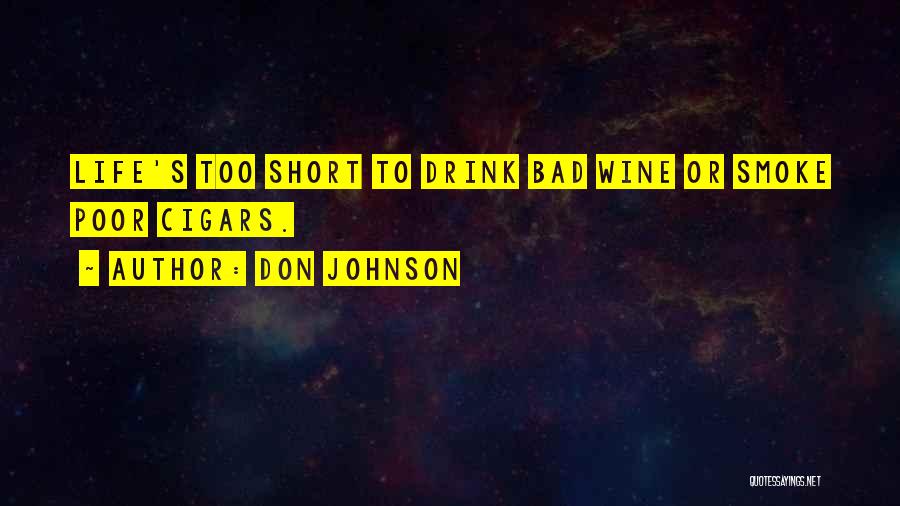 Don Johnson Quotes: Life's Too Short To Drink Bad Wine Or Smoke Poor Cigars.