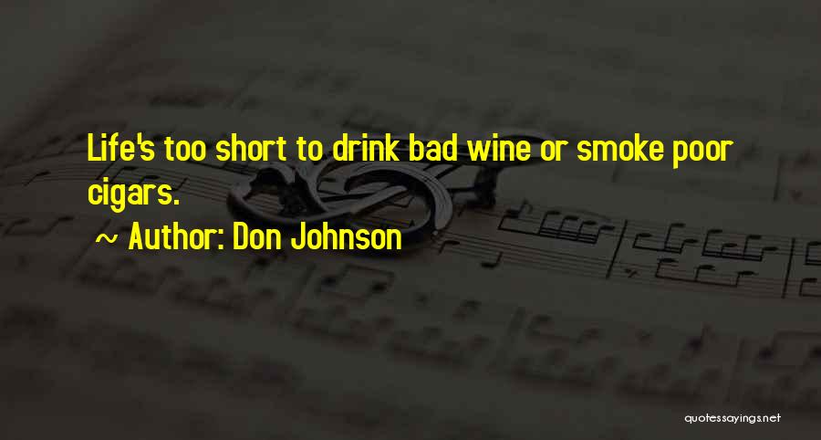Don Johnson Quotes: Life's Too Short To Drink Bad Wine Or Smoke Poor Cigars.