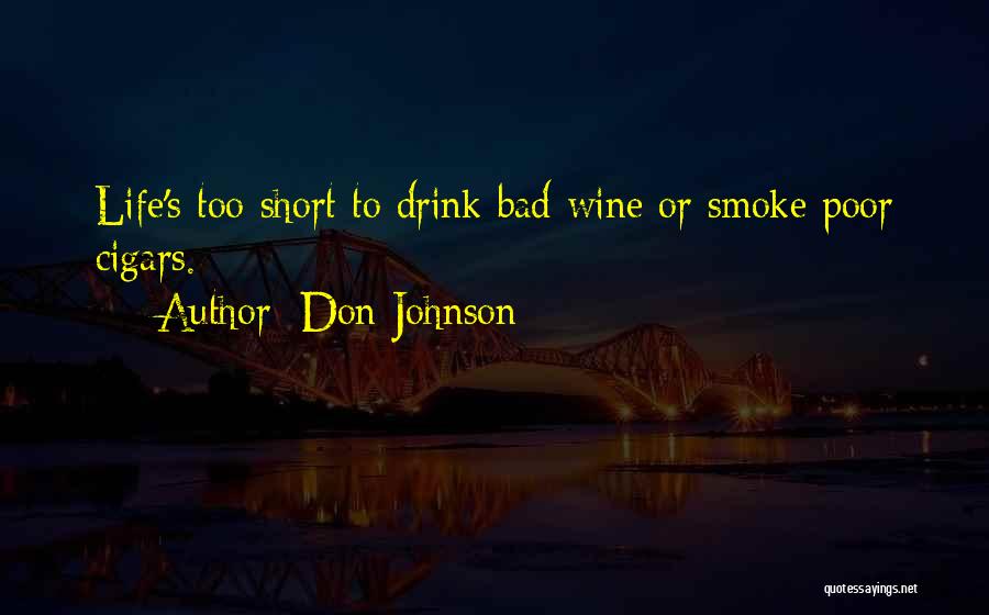 Don Johnson Quotes: Life's Too Short To Drink Bad Wine Or Smoke Poor Cigars.