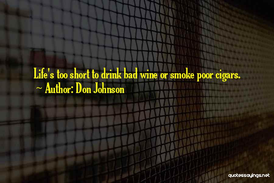 Don Johnson Quotes: Life's Too Short To Drink Bad Wine Or Smoke Poor Cigars.