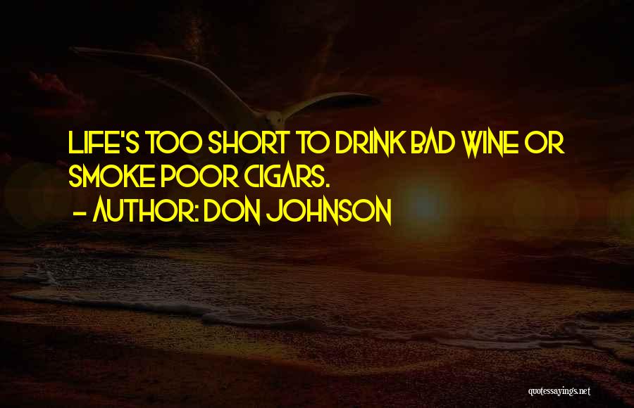 Don Johnson Quotes: Life's Too Short To Drink Bad Wine Or Smoke Poor Cigars.