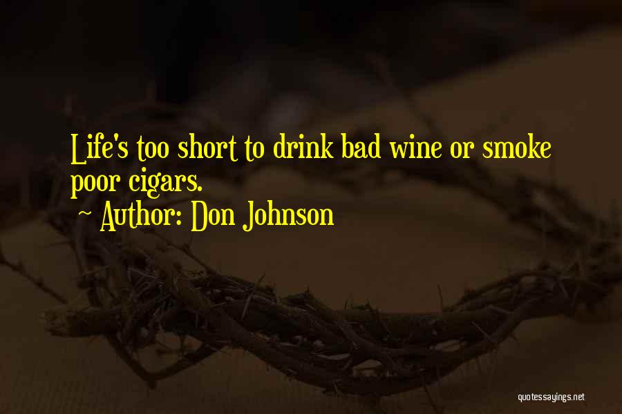 Don Johnson Quotes: Life's Too Short To Drink Bad Wine Or Smoke Poor Cigars.