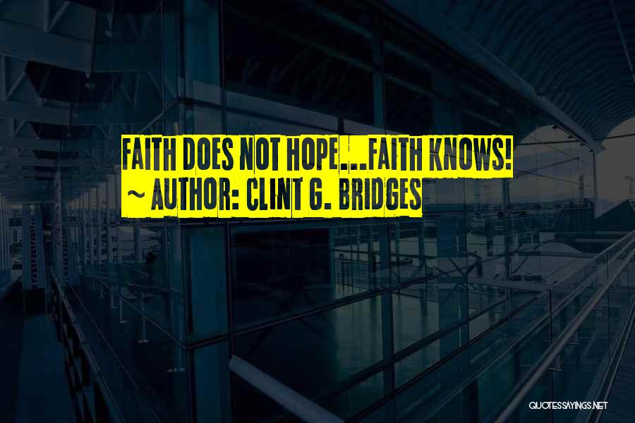 Clint G. Bridges Quotes: Faith Does Not Hope...faith Knows!