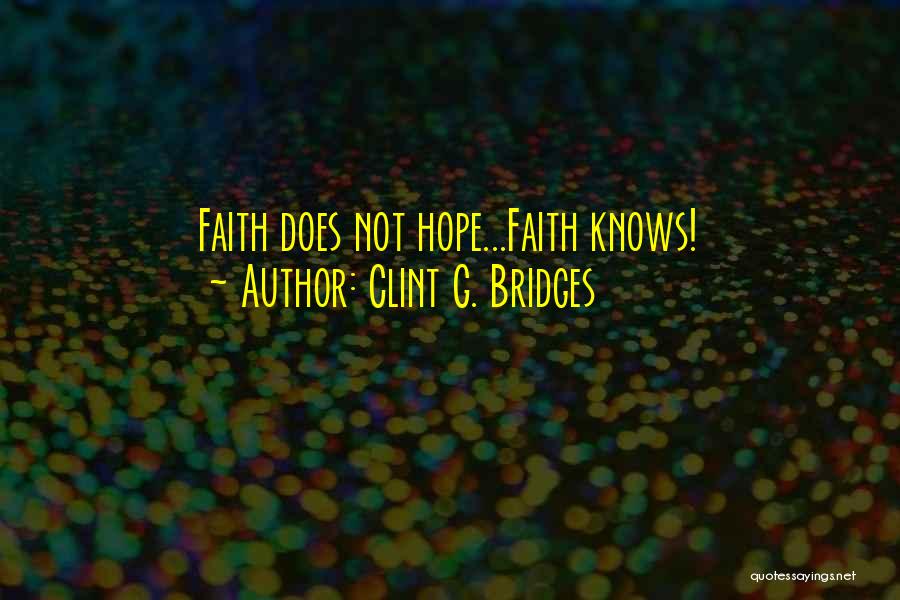 Clint G. Bridges Quotes: Faith Does Not Hope...faith Knows!