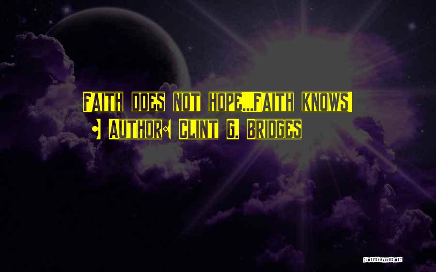 Clint G. Bridges Quotes: Faith Does Not Hope...faith Knows!