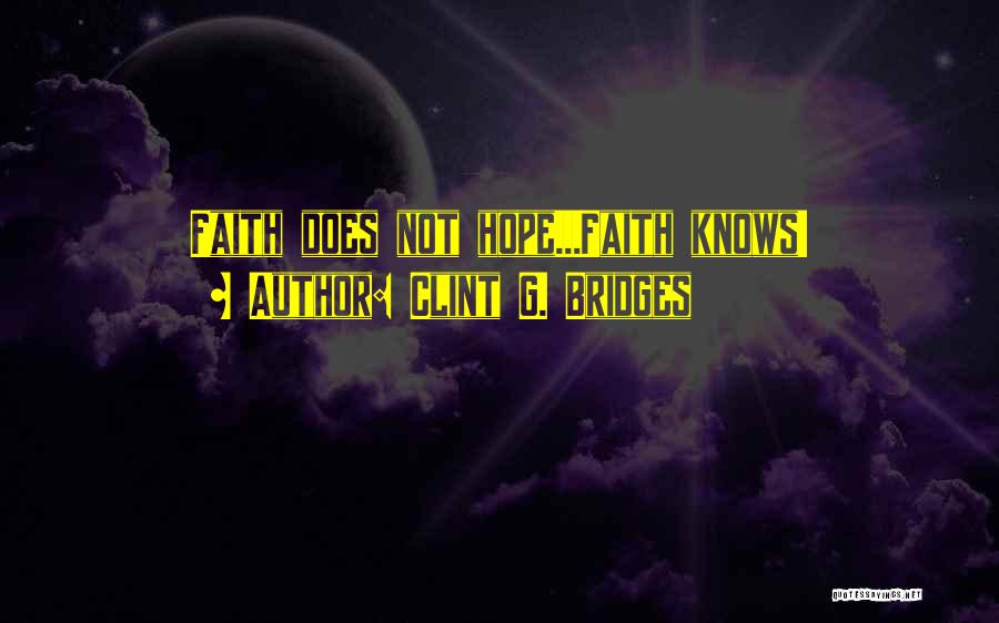 Clint G. Bridges Quotes: Faith Does Not Hope...faith Knows!