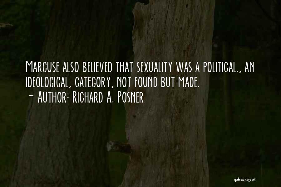 Richard A. Posner Quotes: Marcuse Also Believed That Sexuality Was A Political., An Ideological, Category, Not Found But Made.