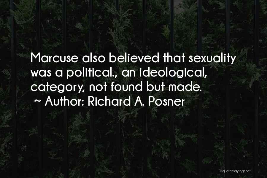 Richard A. Posner Quotes: Marcuse Also Believed That Sexuality Was A Political., An Ideological, Category, Not Found But Made.