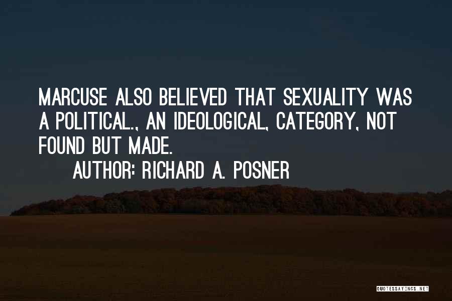 Richard A. Posner Quotes: Marcuse Also Believed That Sexuality Was A Political., An Ideological, Category, Not Found But Made.