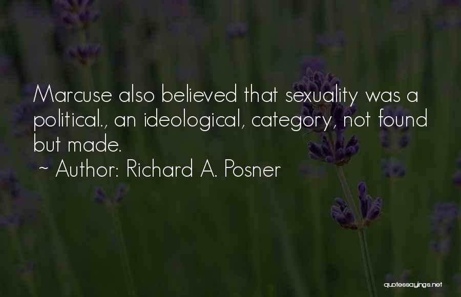 Richard A. Posner Quotes: Marcuse Also Believed That Sexuality Was A Political., An Ideological, Category, Not Found But Made.