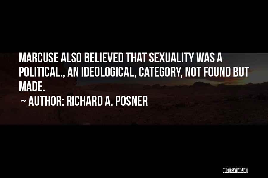 Richard A. Posner Quotes: Marcuse Also Believed That Sexuality Was A Political., An Ideological, Category, Not Found But Made.