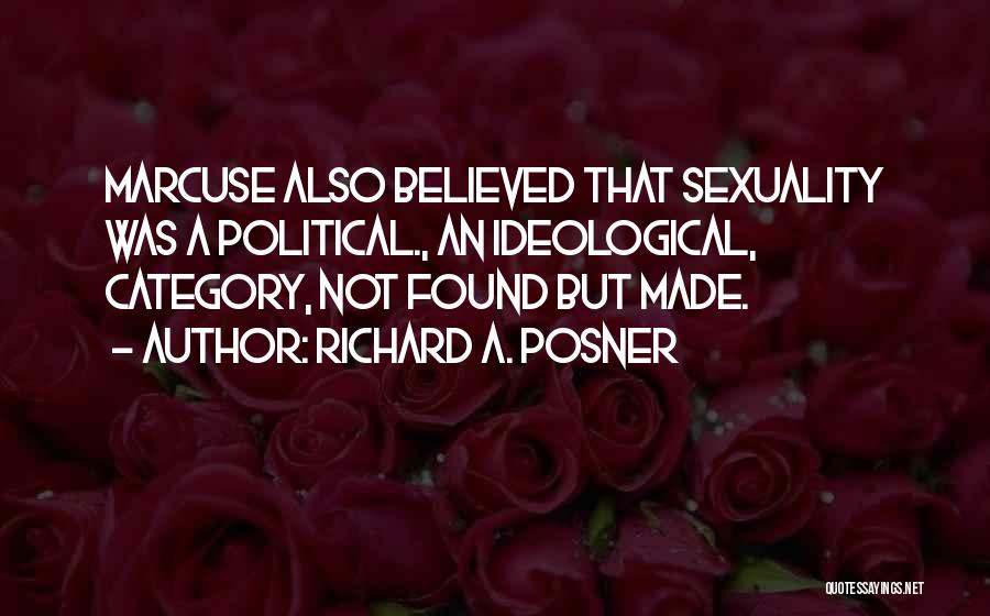 Richard A. Posner Quotes: Marcuse Also Believed That Sexuality Was A Political., An Ideological, Category, Not Found But Made.