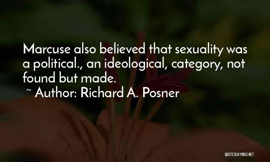 Richard A. Posner Quotes: Marcuse Also Believed That Sexuality Was A Political., An Ideological, Category, Not Found But Made.